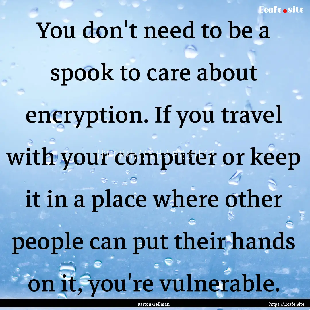 You don't need to be a spook to care about.... : Quote by Barton Gellman