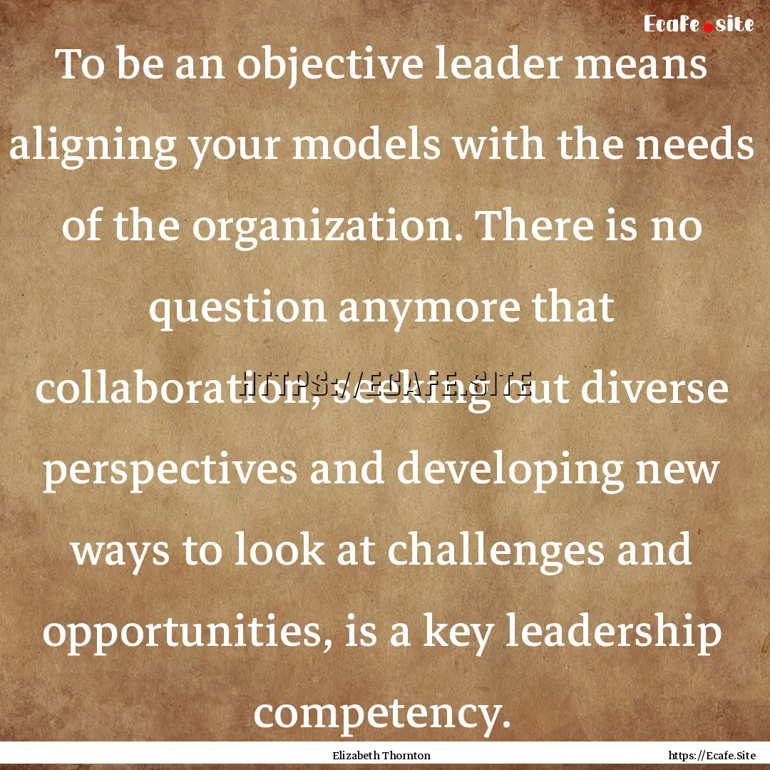 To be an objective leader means aligning.... : Quote by Elizabeth Thornton