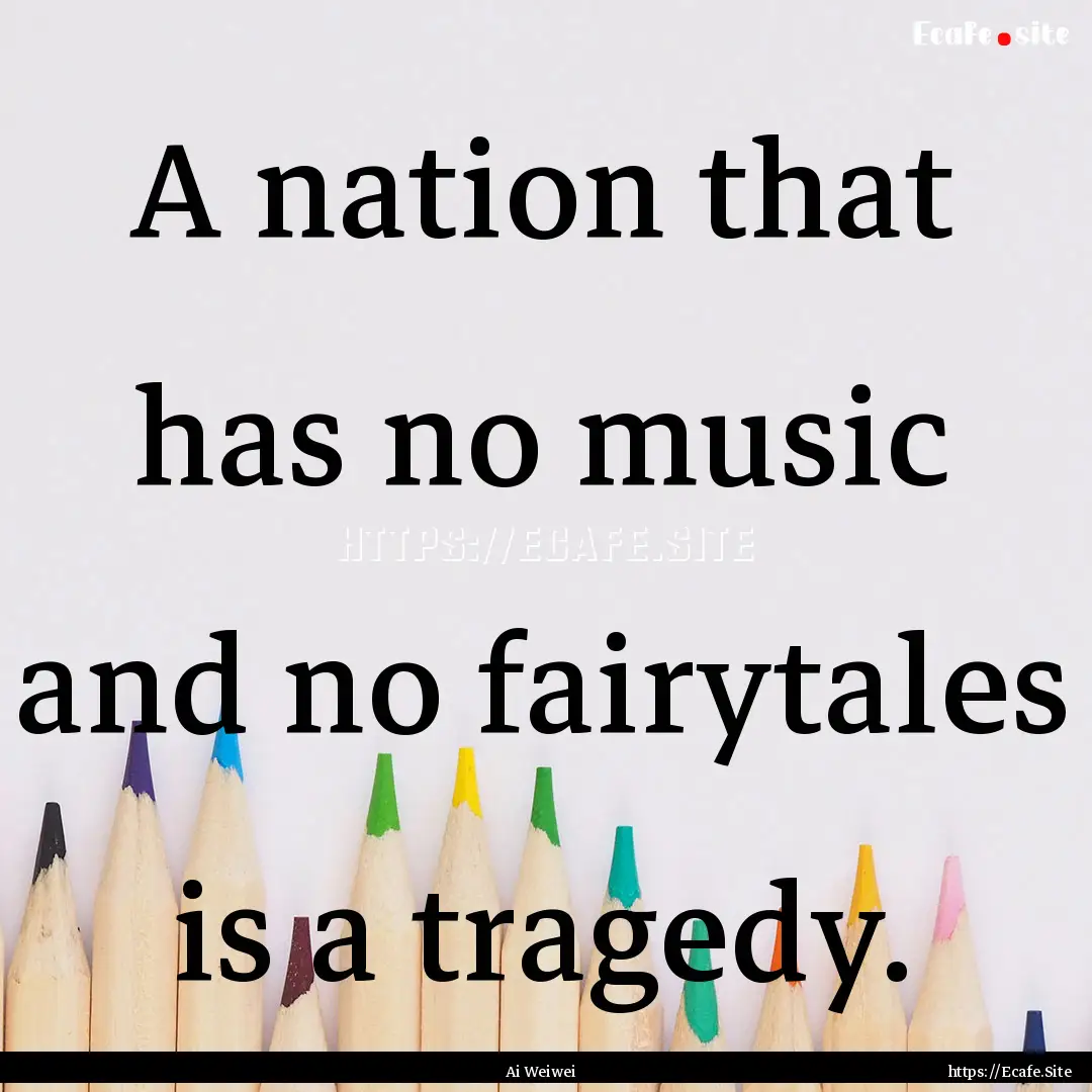 A nation that has no music and no fairytales.... : Quote by Ai Weiwei