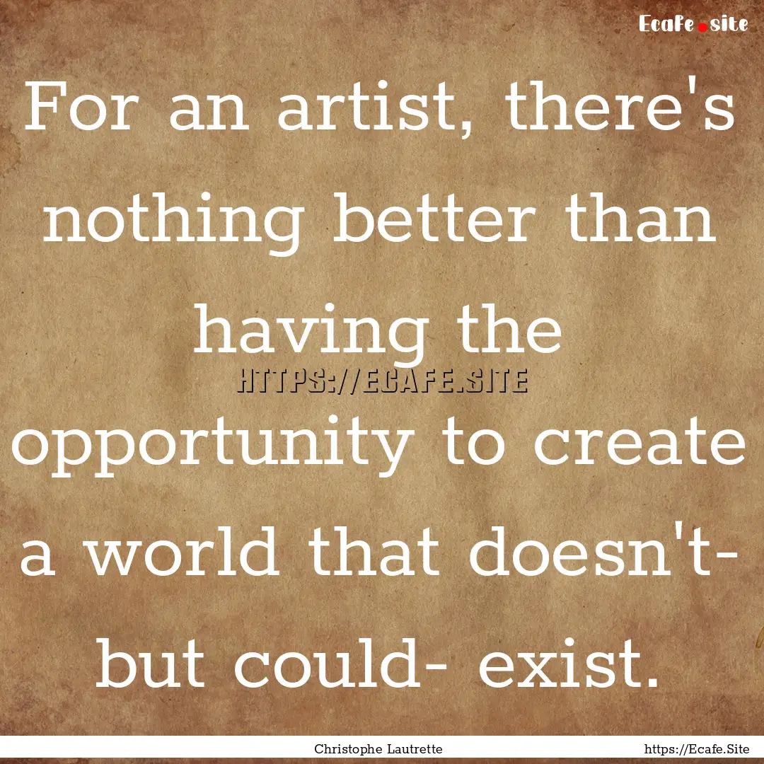 For an artist, there's nothing better than.... : Quote by Christophe Lautrette