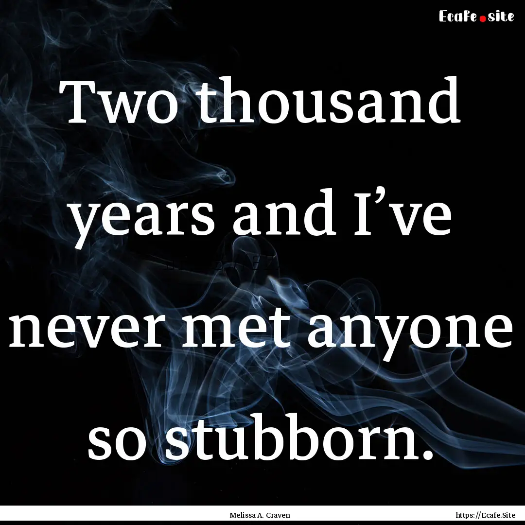 Two thousand years and I’ve never met anyone.... : Quote by Melissa A. Craven