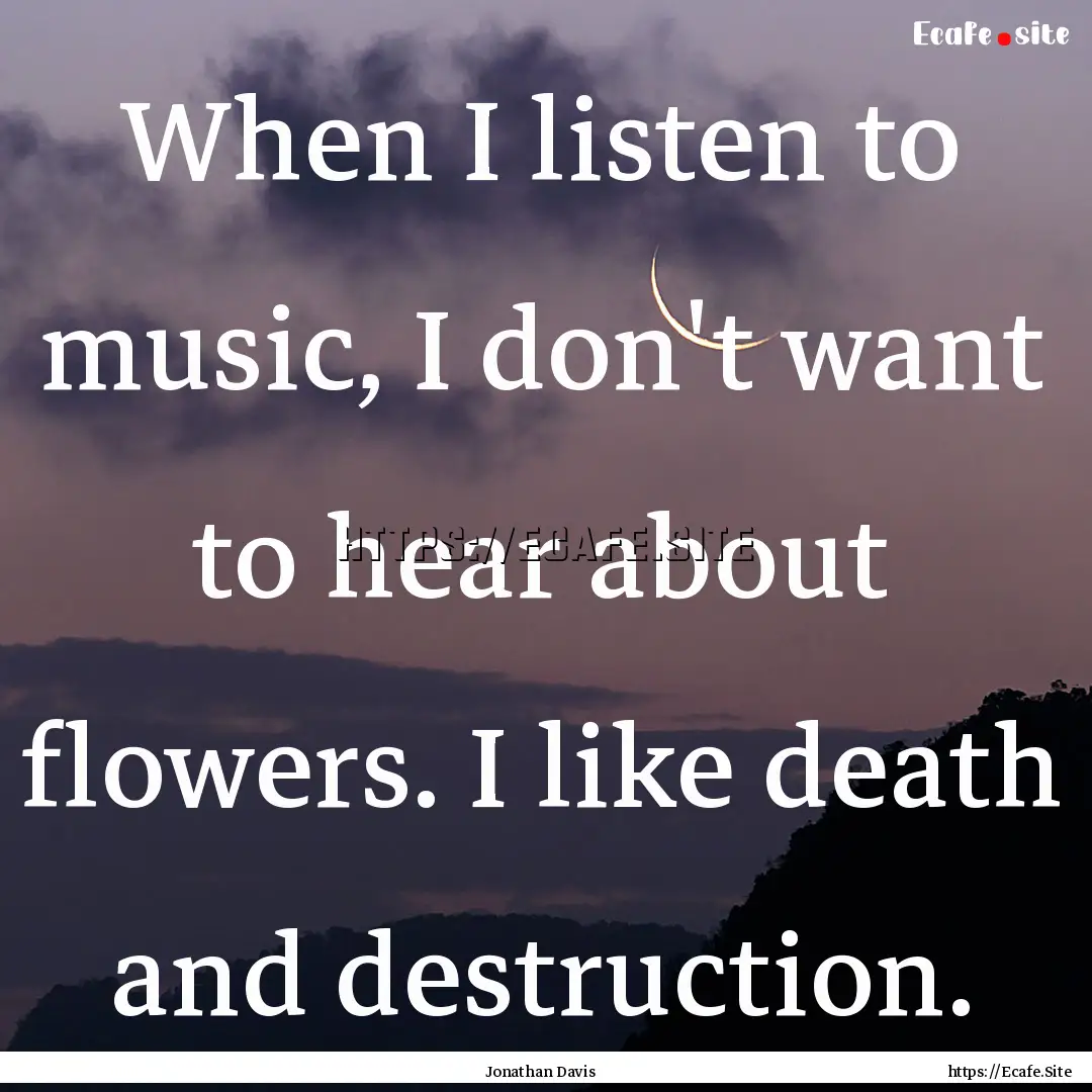 When I listen to music, I don't want to hear.... : Quote by Jonathan Davis