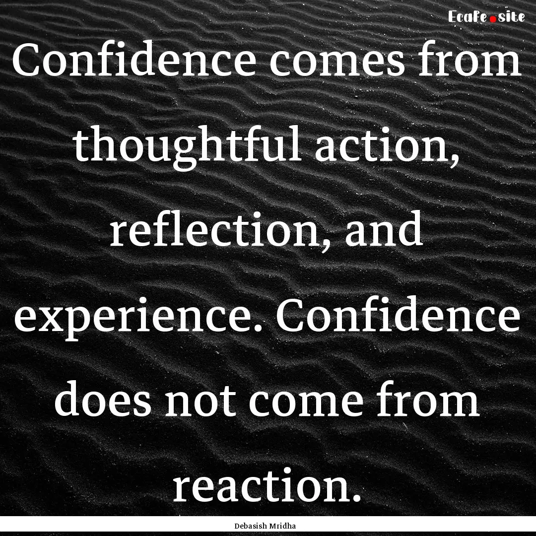 Confidence comes from thoughtful action,.... : Quote by Debasish Mridha