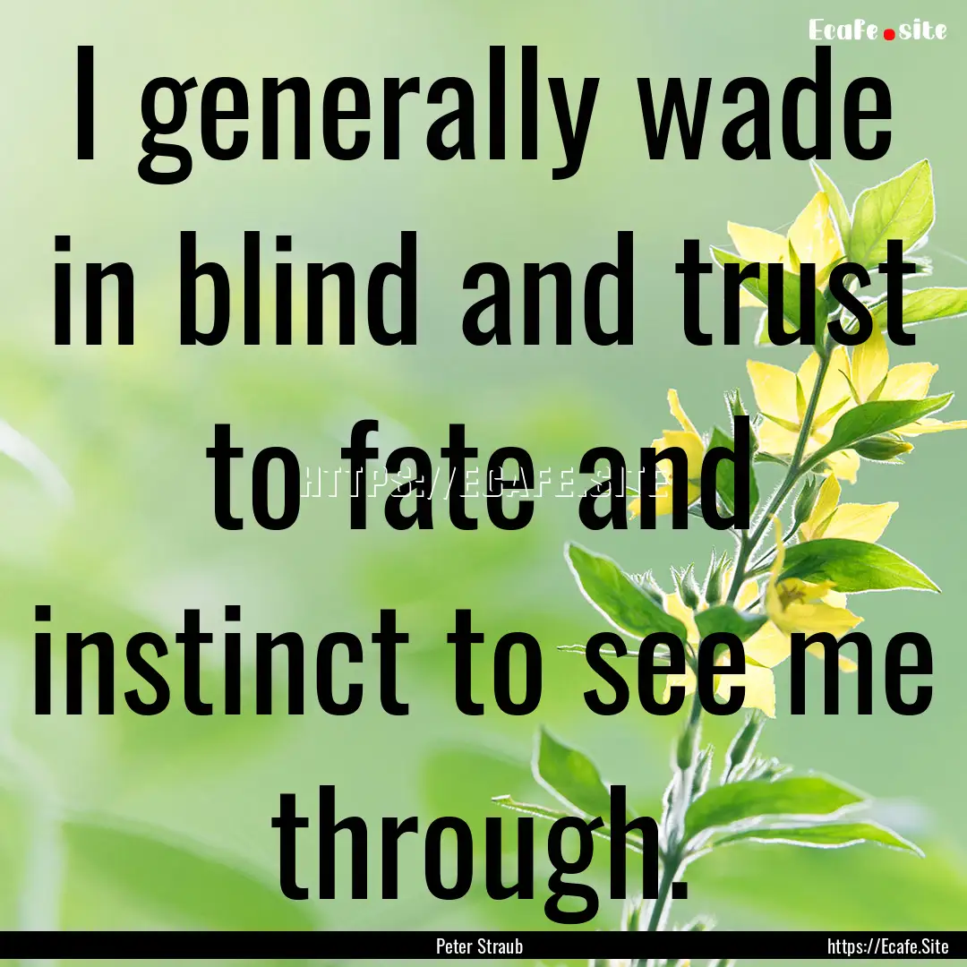 I generally wade in blind and trust to fate.... : Quote by Peter Straub