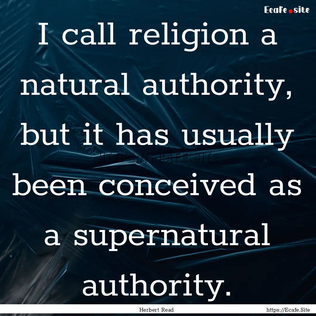 I call religion a natural authority, but.... : Quote by Herbert Read