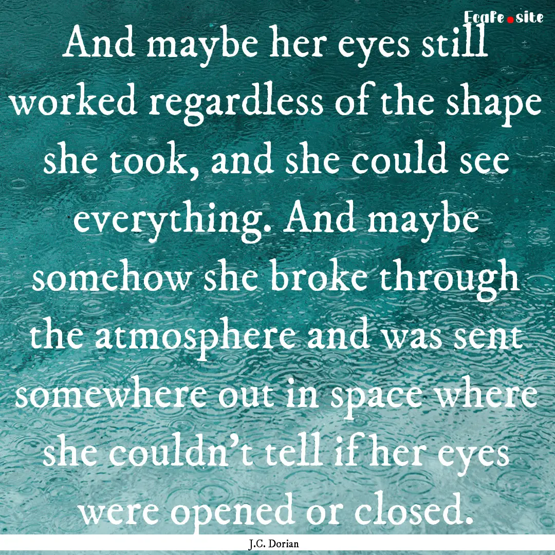 And maybe her eyes still worked regardless.... : Quote by J.C. Dorian