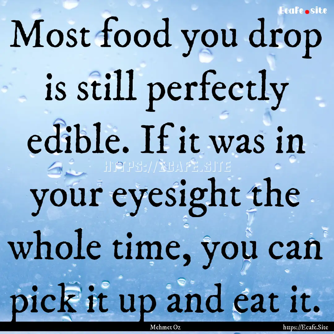 Most food you drop is still perfectly edible..... : Quote by Mehmet Oz