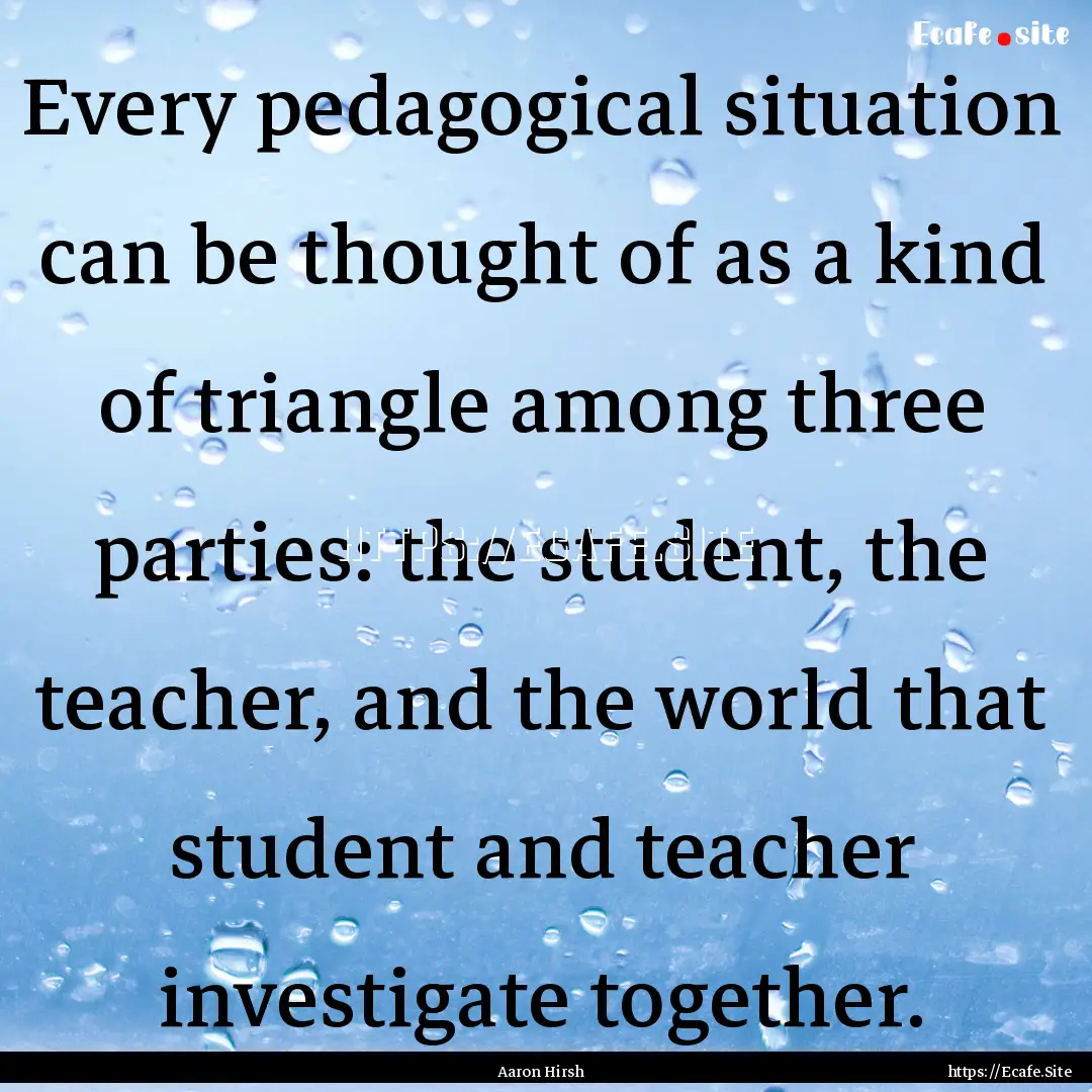 Every pedagogical situation can be thought.... : Quote by Aaron Hirsh