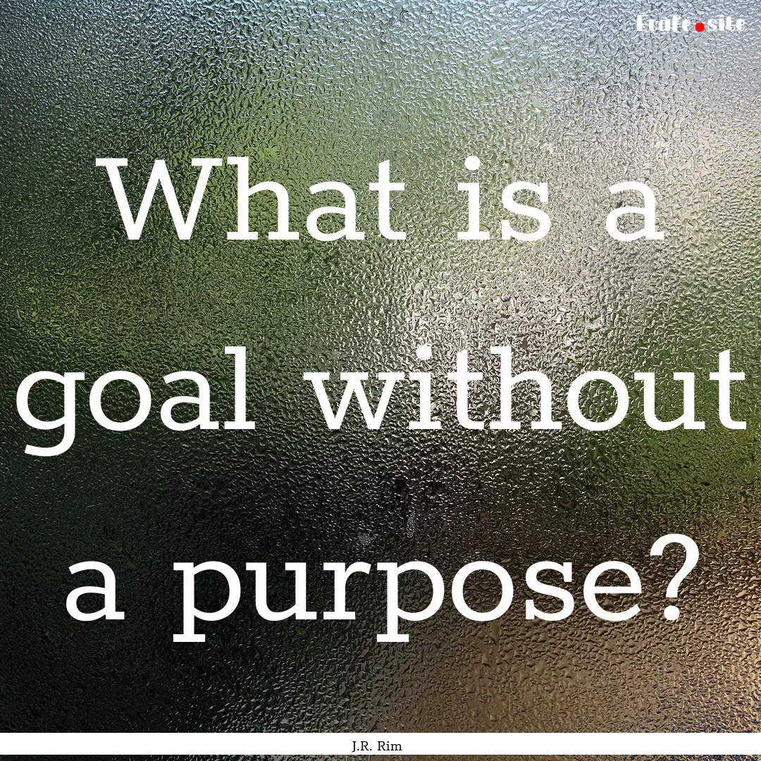 What is a goal without a purpose? : Quote by J.R. Rim