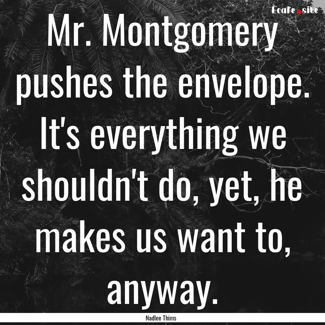 Mr. Montgomery pushes the envelope. It's.... : Quote by Nadlee Thims