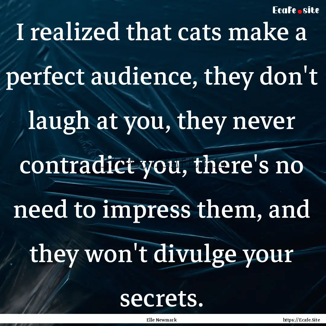 I realized that cats make a perfect audience,.... : Quote by Elle Newmark