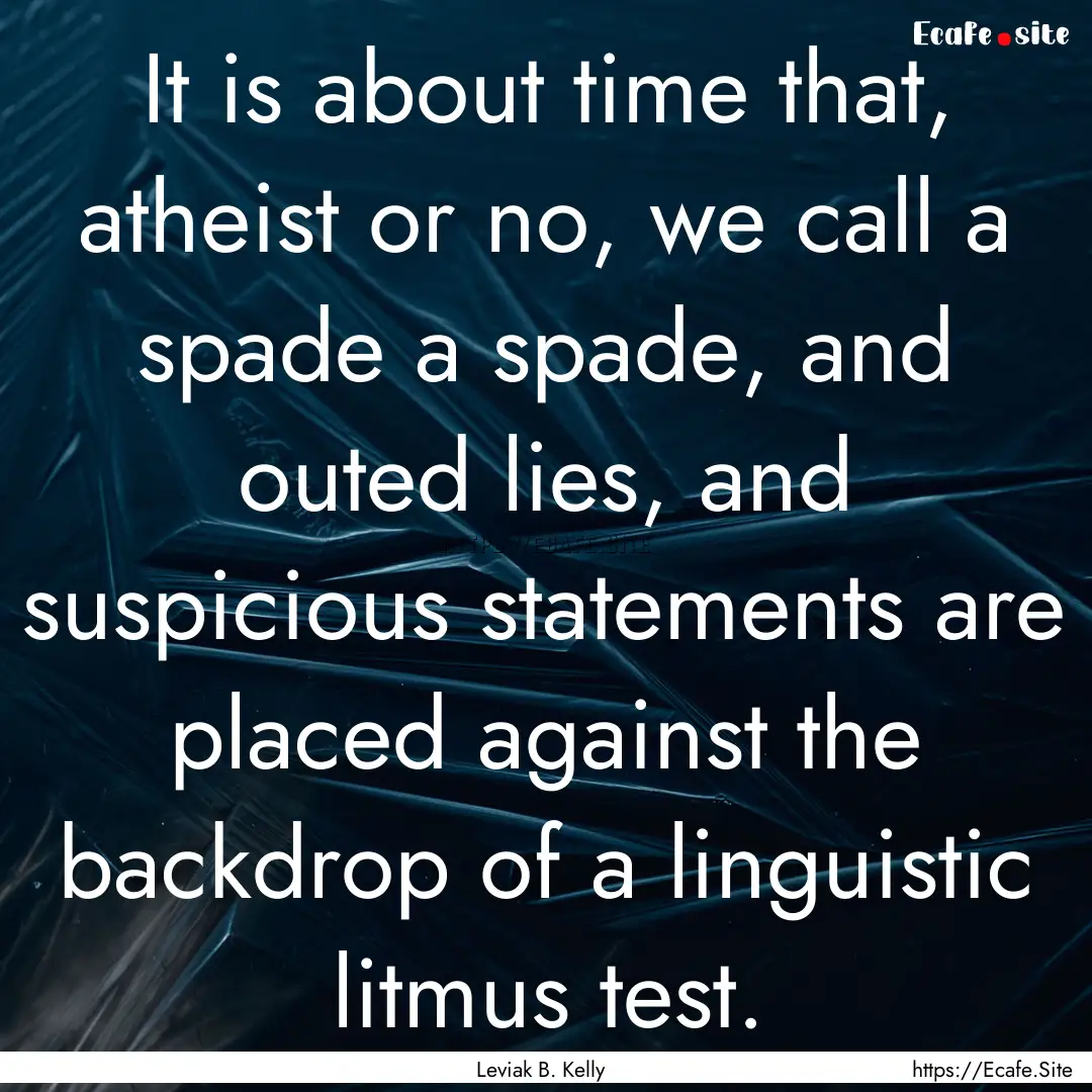 It is about time that, atheist or no, we.... : Quote by Leviak B. Kelly