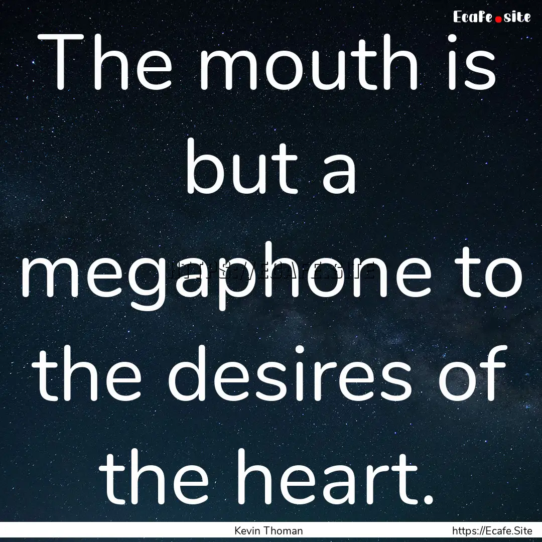 The mouth is but a megaphone to the desires.... : Quote by Kevin Thoman