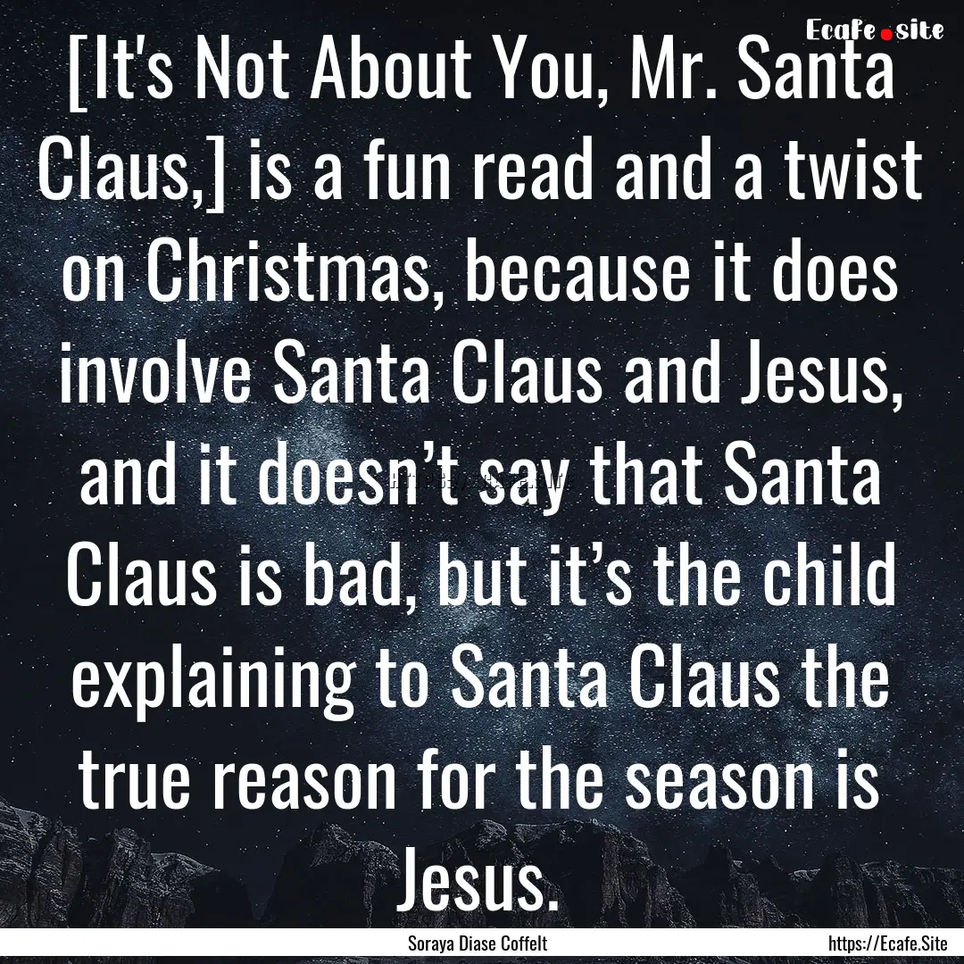 [It's Not About You, Mr. Santa Claus,] is.... : Quote by Soraya Diase Coffelt