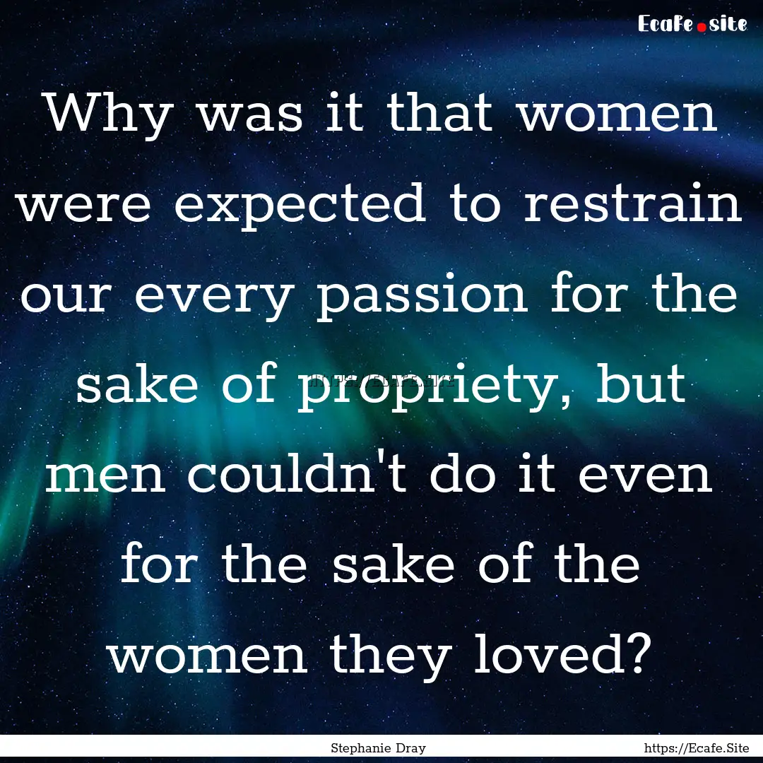 Why was it that women were expected to restrain.... : Quote by Stephanie Dray