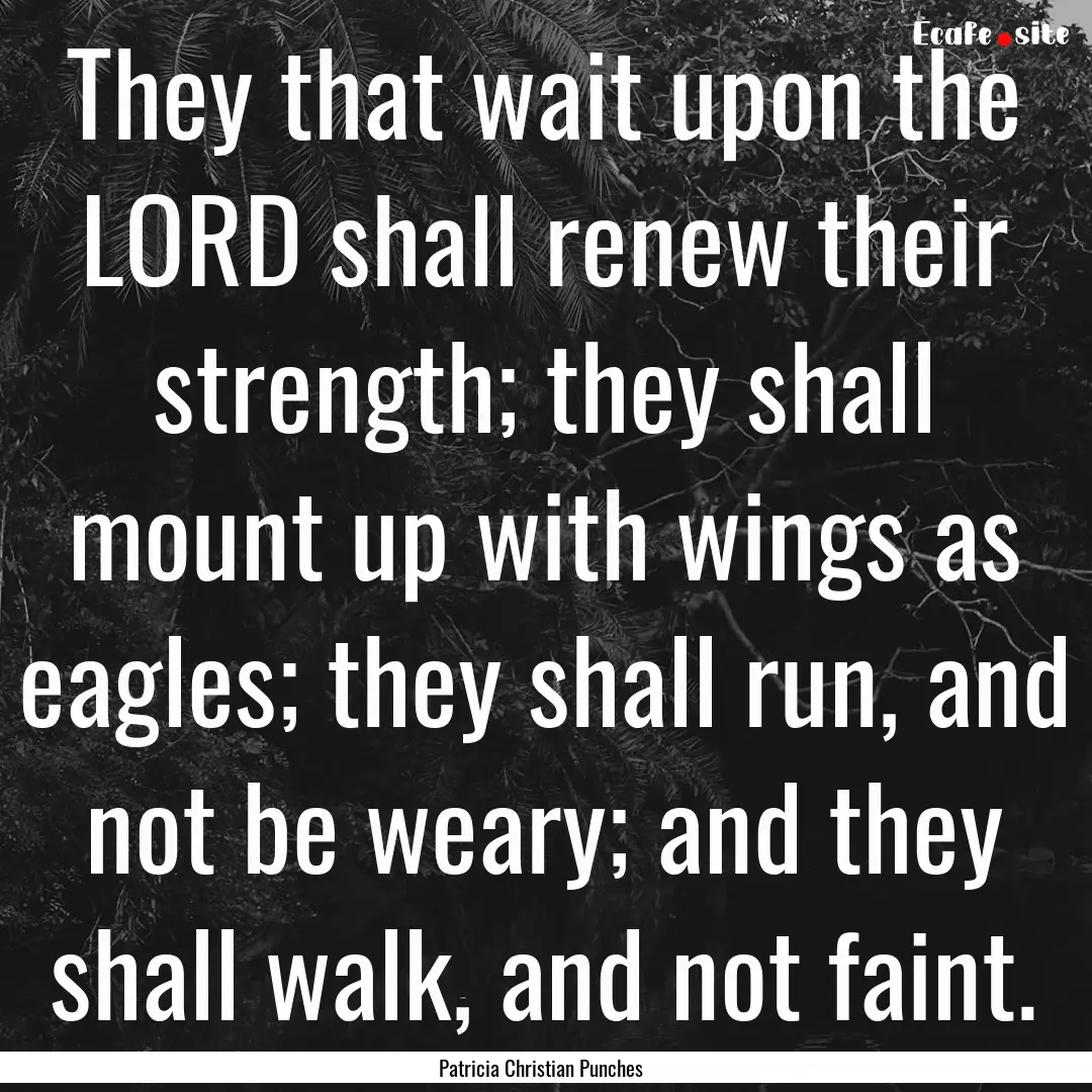 They that wait upon the LORD shall renew.... : Quote by Patricia Christian Punches