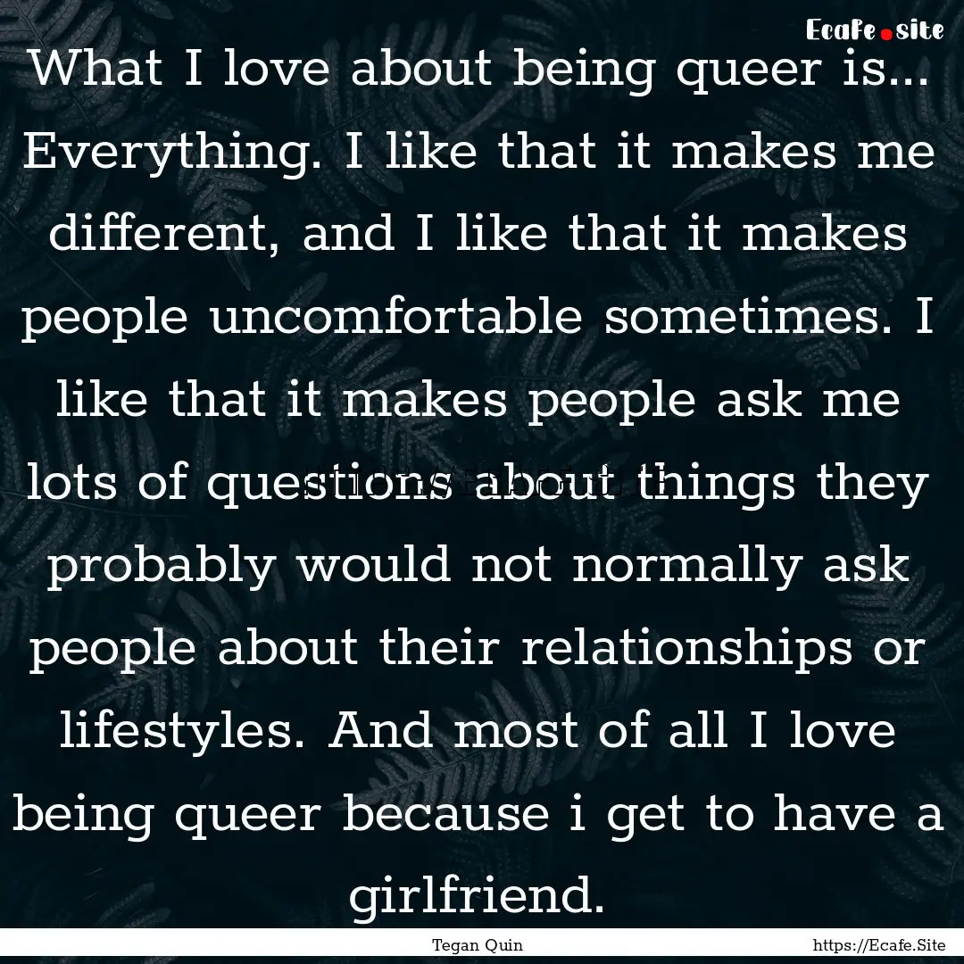 What I love about being queer is... Everything..... : Quote by Tegan Quin