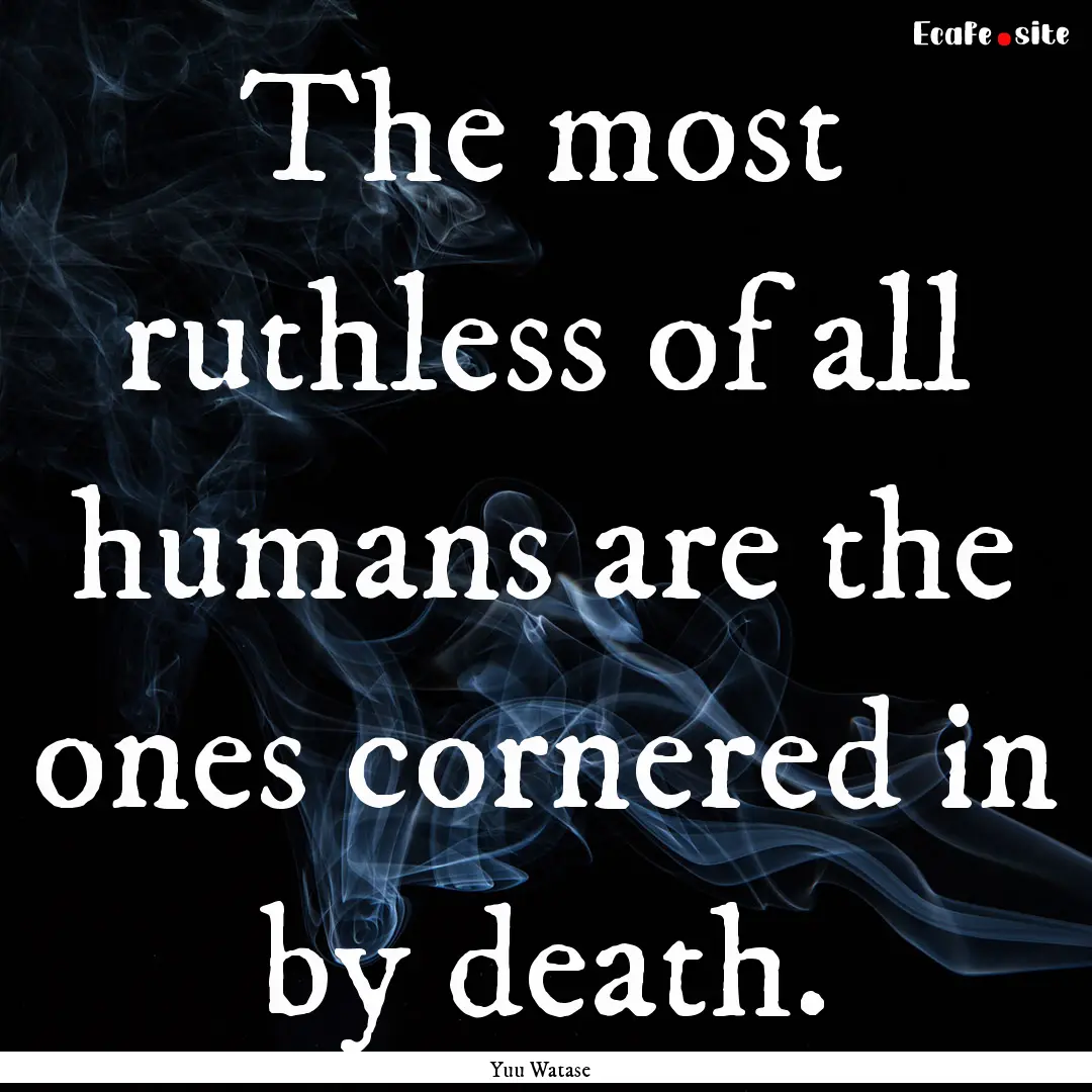 The most ruthless of all humans are the ones.... : Quote by Yuu Watase