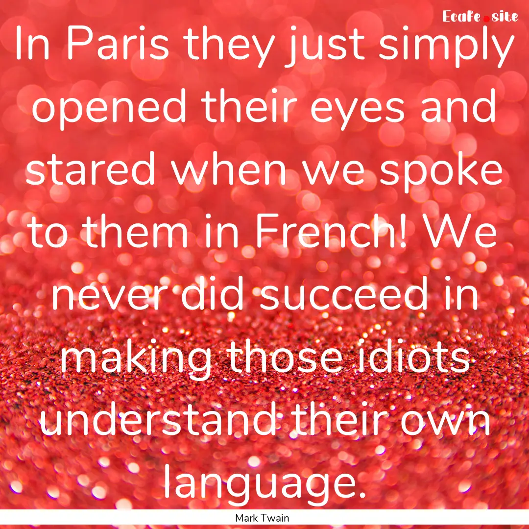 In Paris they just simply opened their eyes.... : Quote by Mark Twain