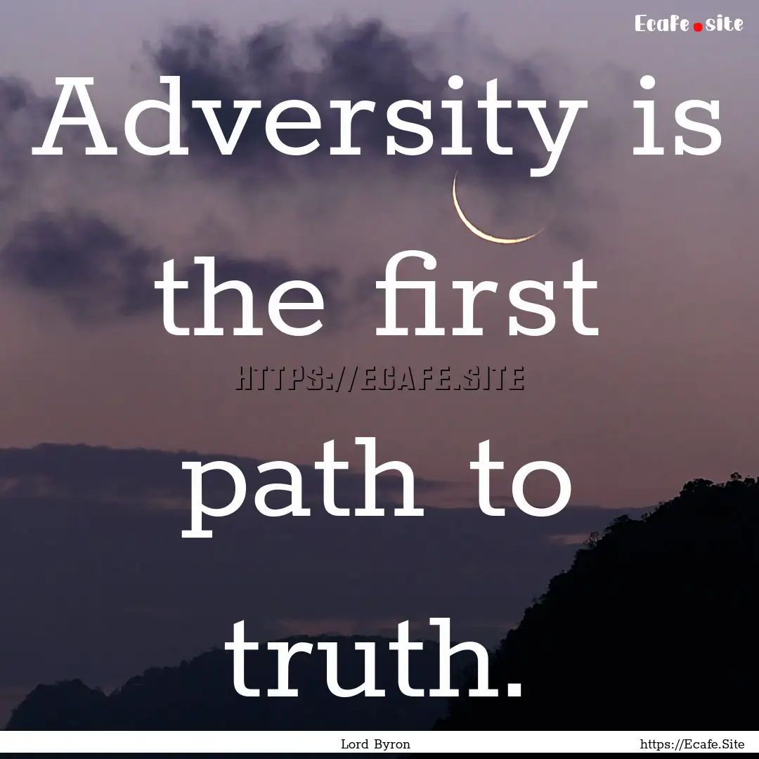 Adversity is the first path to truth. : Quote by Lord Byron