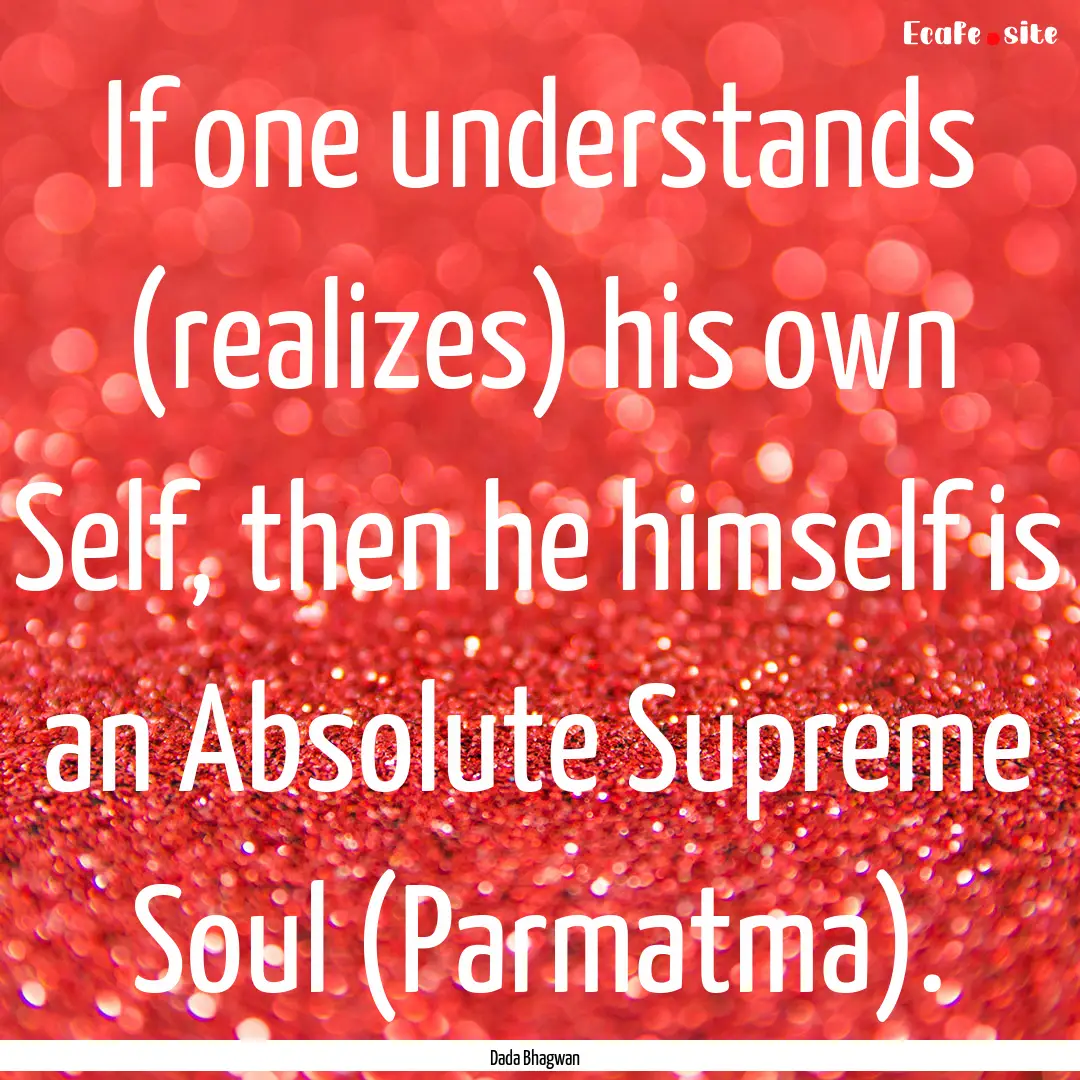 If one understands (realizes) his own Self,.... : Quote by Dada Bhagwan