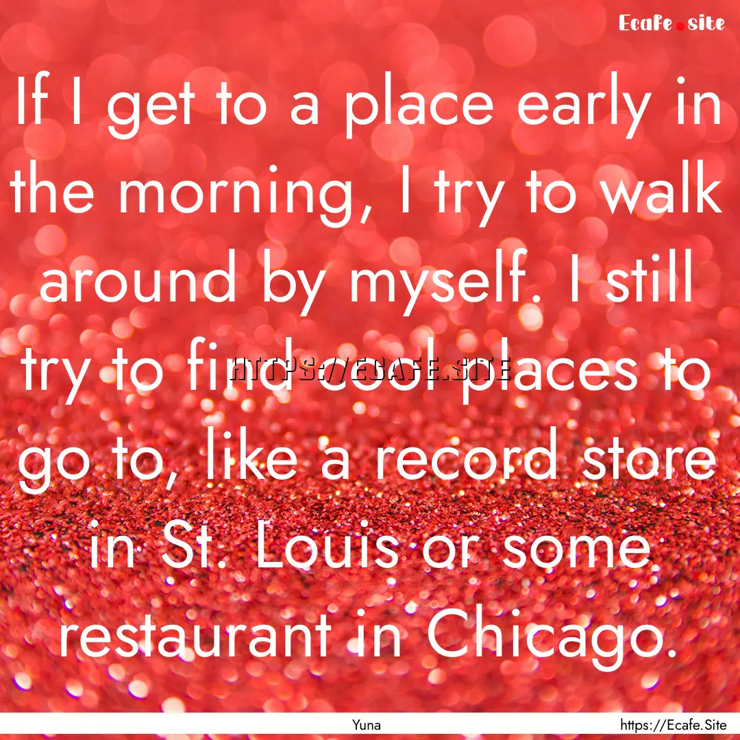 If I get to a place early in the morning,.... : Quote by Yuna