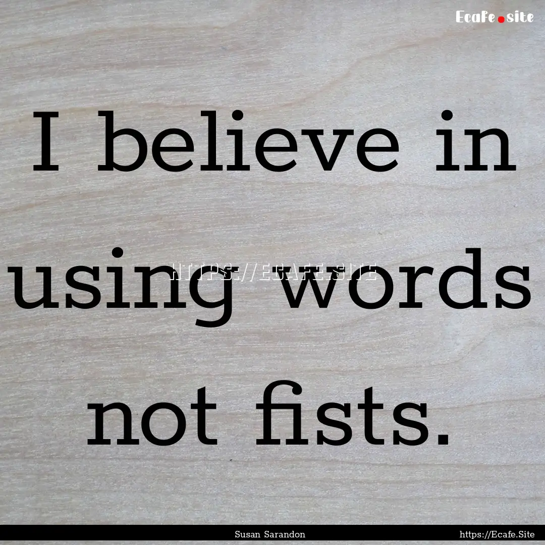 I believe in using words not fists. : Quote by Susan Sarandon