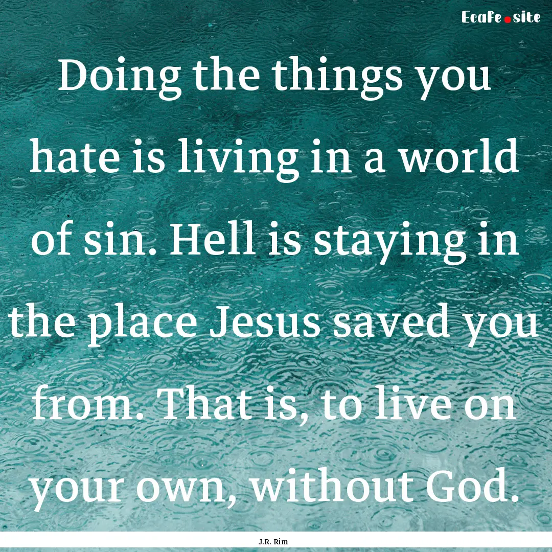 Doing the things you hate is living in a.... : Quote by J.R. Rim