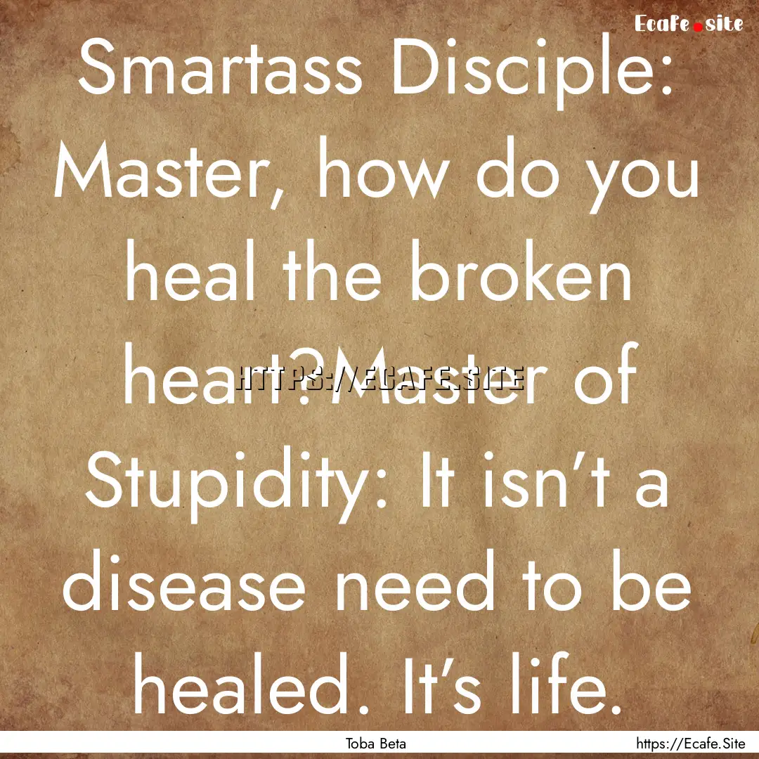 Smartass Disciple: Master, how do you heal.... : Quote by Toba Beta