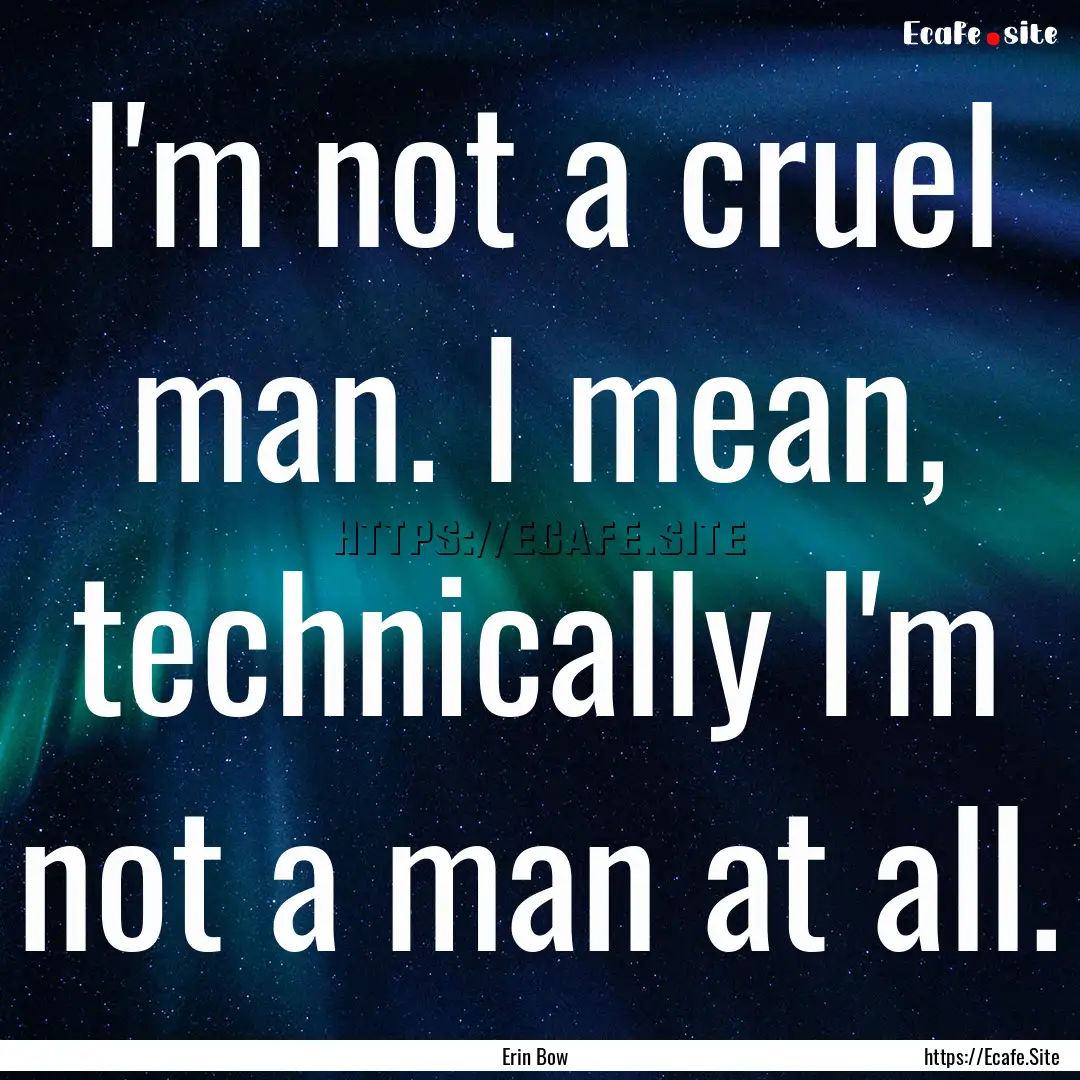 I'm not a cruel man. I mean, technically.... : Quote by Erin Bow