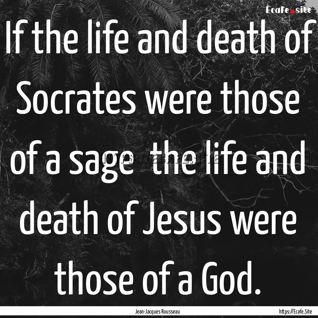 If the life and death of Socrates were those.... : Quote by Jean-Jacques Rousseau