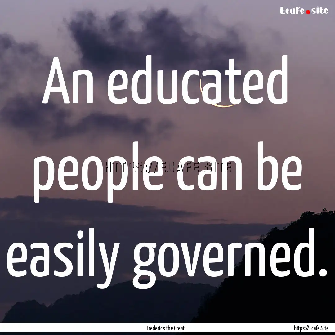 An educated people can be easily governed..... : Quote by Frederick the Great