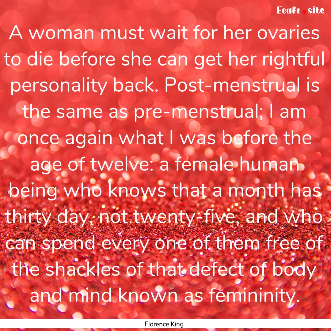 A woman must wait for her ovaries to die.... : Quote by Florence King