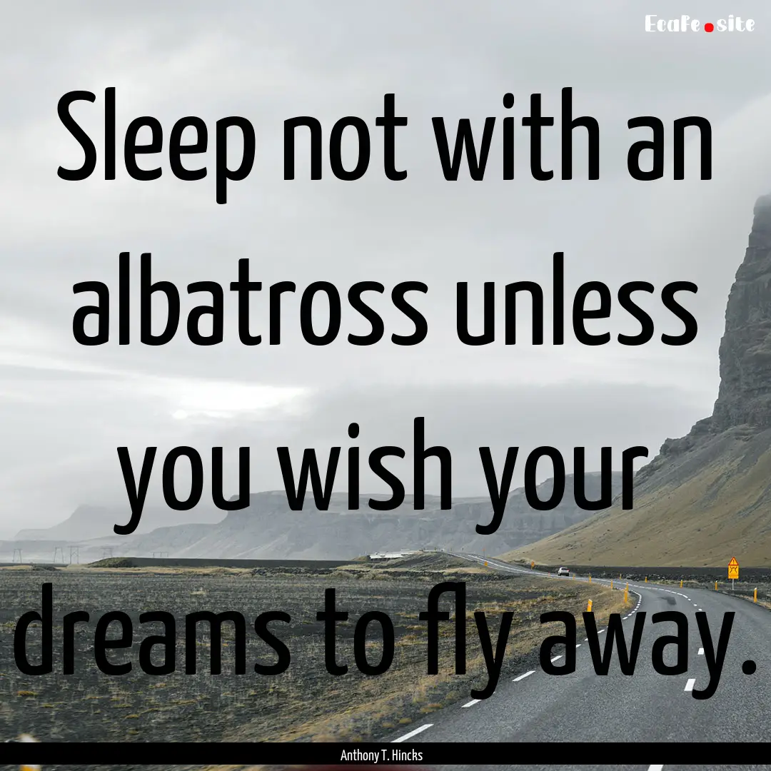 Sleep not with an albatross unless you wish.... : Quote by Anthony T. Hincks