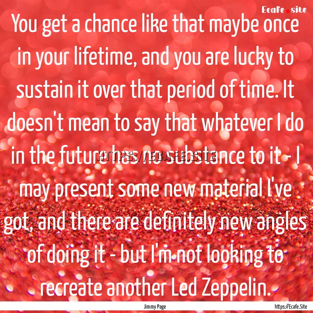 You get a chance like that maybe once in.... : Quote by Jimmy Page