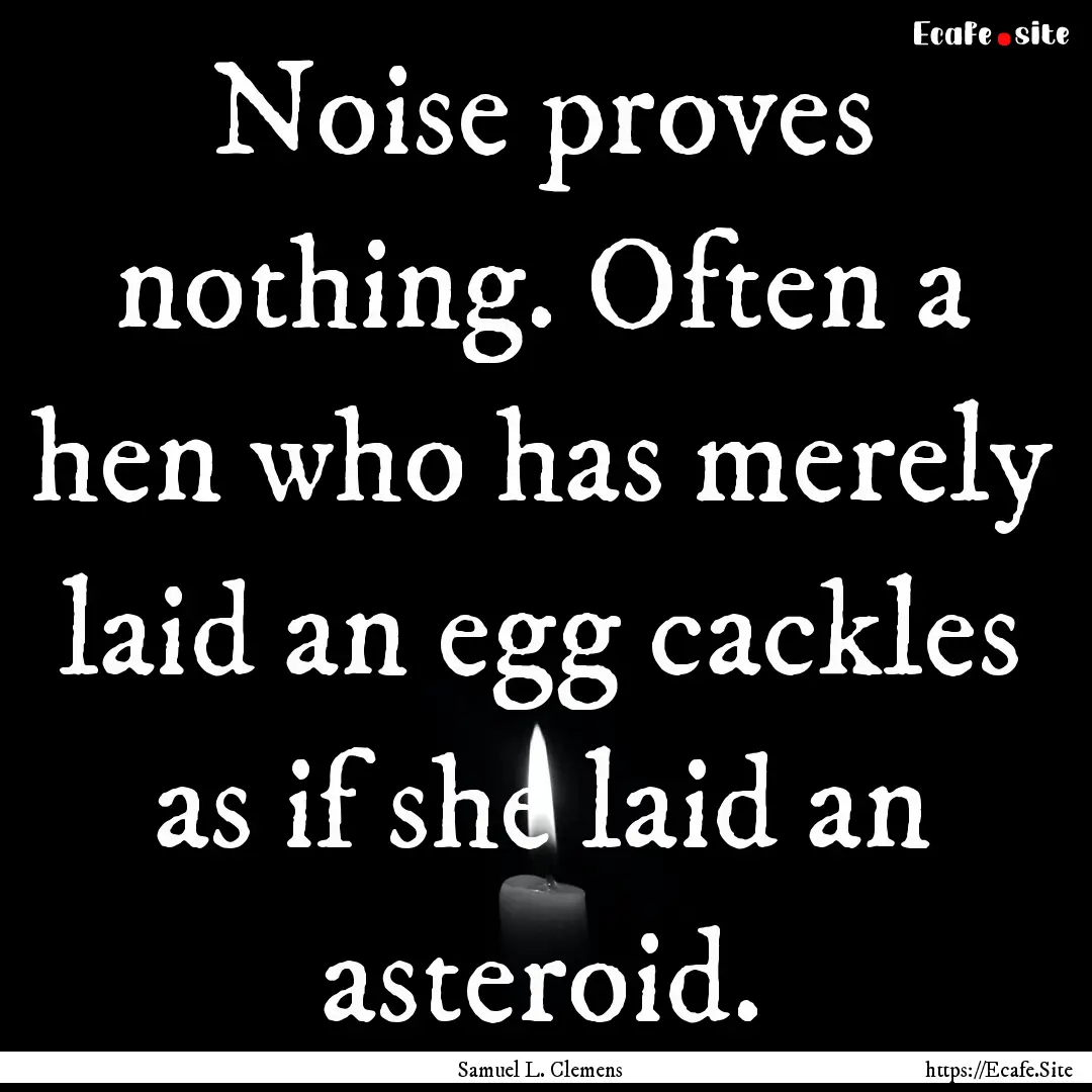 Noise proves nothing. Often a hen who has.... : Quote by Samuel L. Clemens