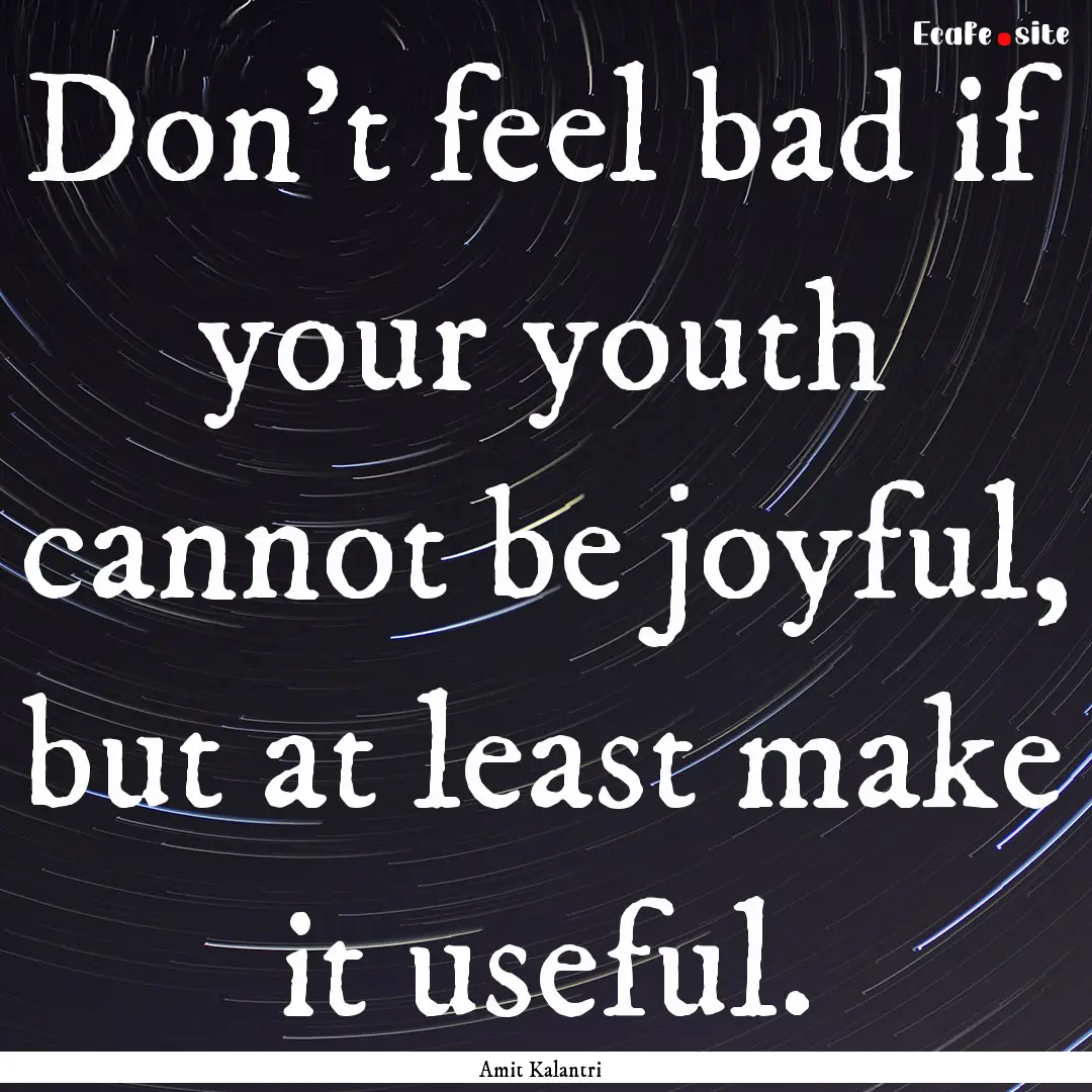 Don't feel bad if your youth cannot be joyful,.... : Quote by Amit Kalantri