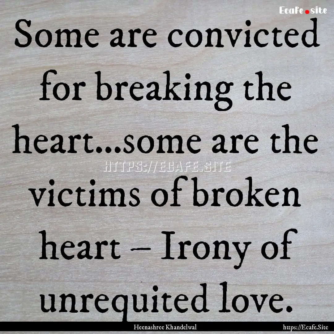 Some are convicted for breaking the heart…some.... : Quote by Heenashree Khandelwal