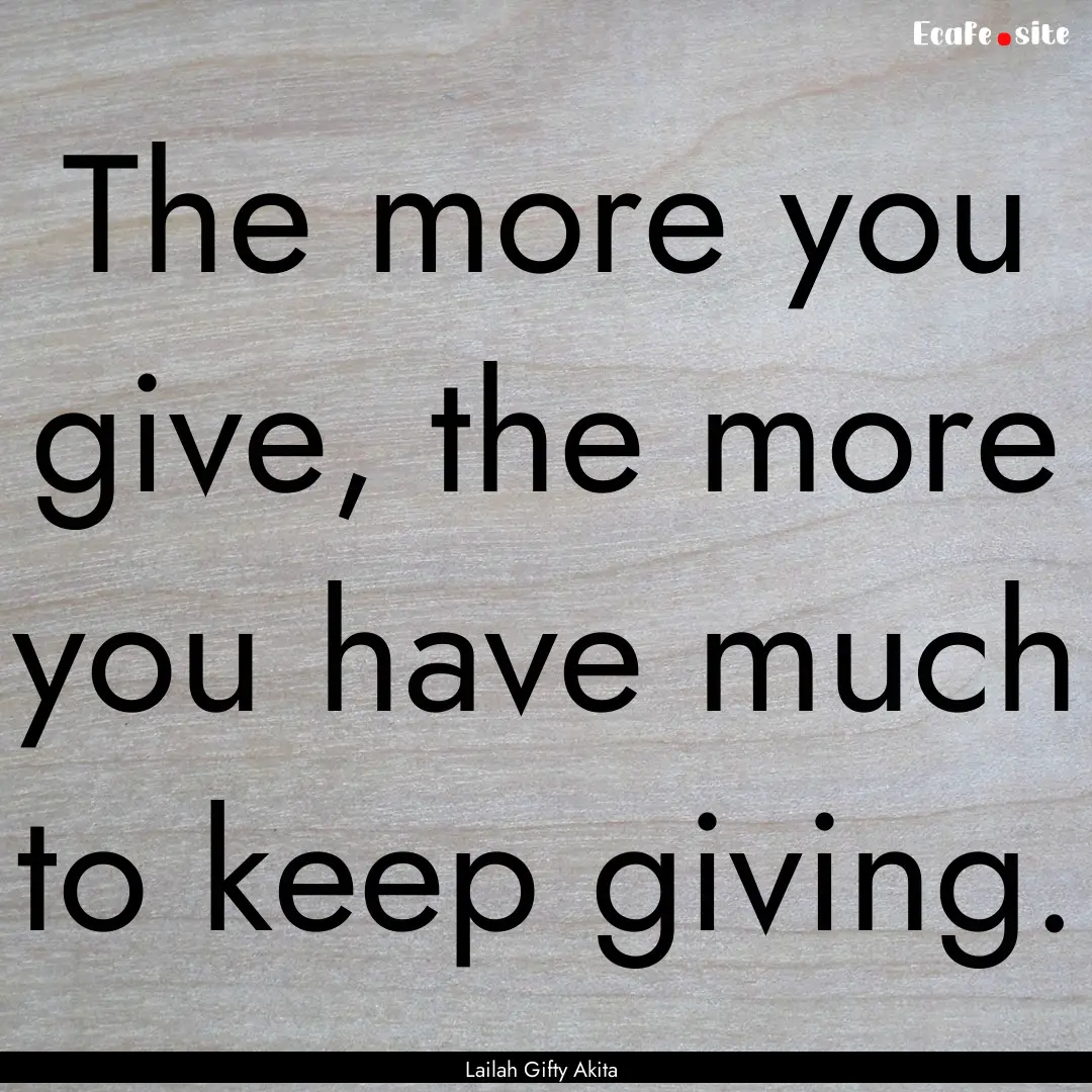 The more you give, the more you have much.... : Quote by Lailah Gifty Akita