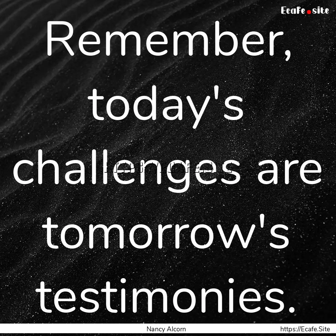 Remember, today's challenges are tomorrow's.... : Quote by Nancy Alcorn