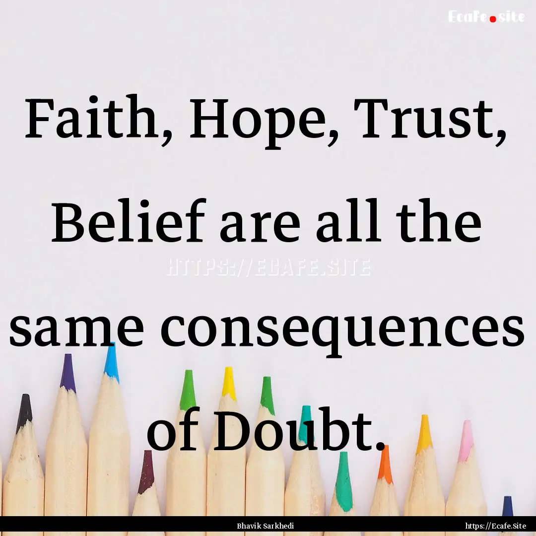 Faith, Hope, Trust, Belief are all the same.... : Quote by Bhavik Sarkhedi