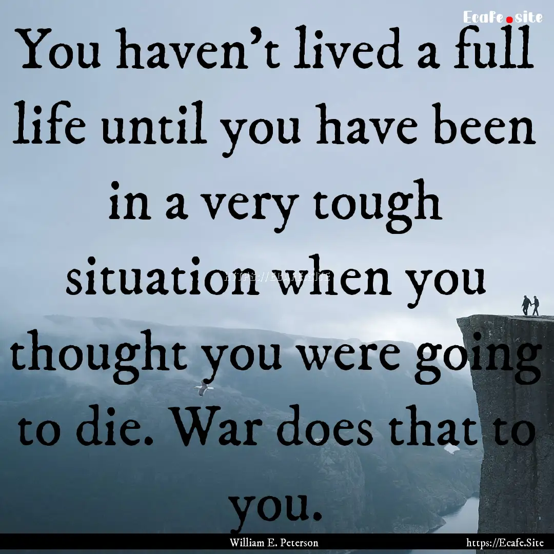 You haven't lived a full life until you have.... : Quote by William E. Peterson