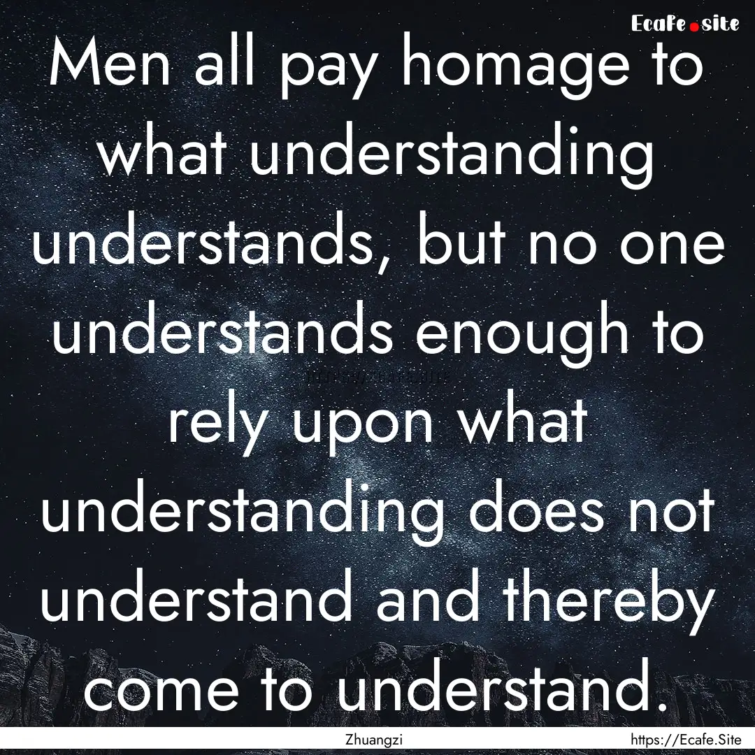 Men all pay homage to what understanding.... : Quote by Zhuangzi