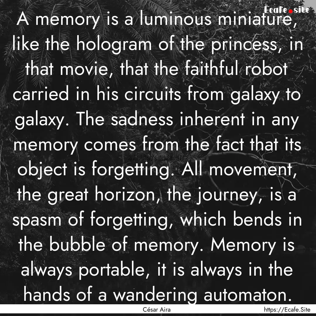 A memory is a luminous miniature, like the.... : Quote by César Aira