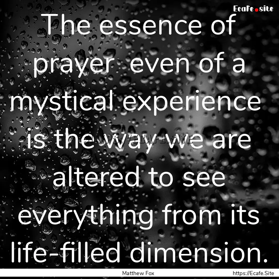 The essence of prayer even of a mystical.... : Quote by Matthew Fox