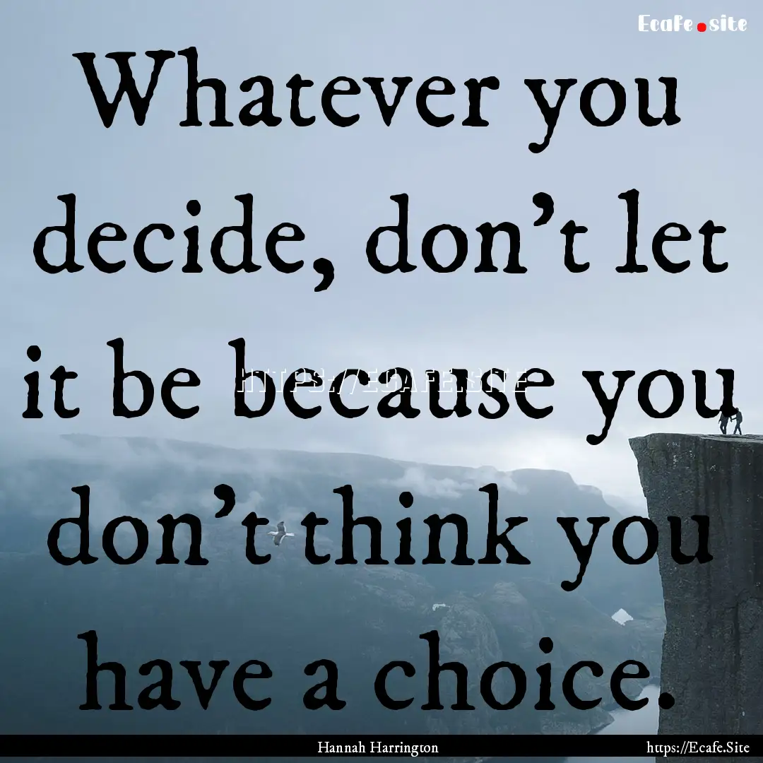 Whatever you decide, don't let it be because.... : Quote by Hannah Harrington