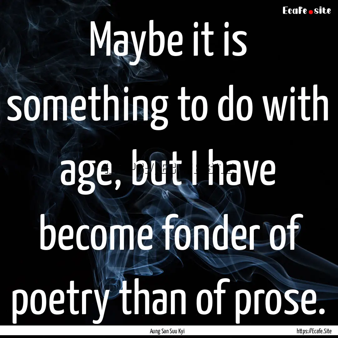 Maybe it is something to do with age, but.... : Quote by Aung San Suu Kyi