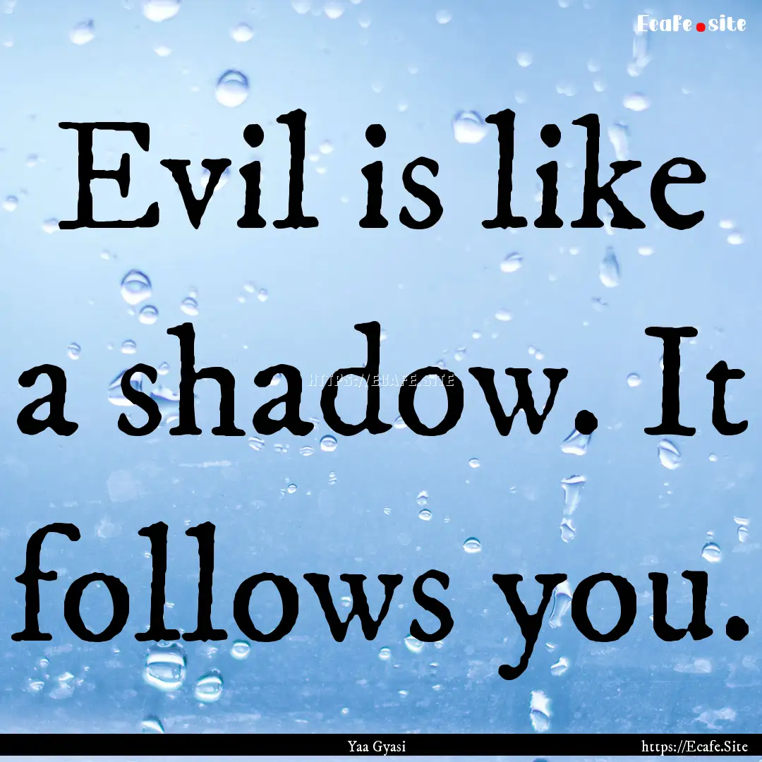 Evil is like a shadow. It follows you. : Quote by Yaa Gyasi