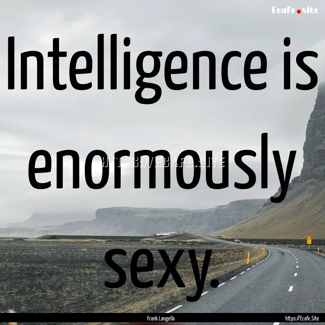 Intelligence is enormously sexy. : Quote by Frank Langella