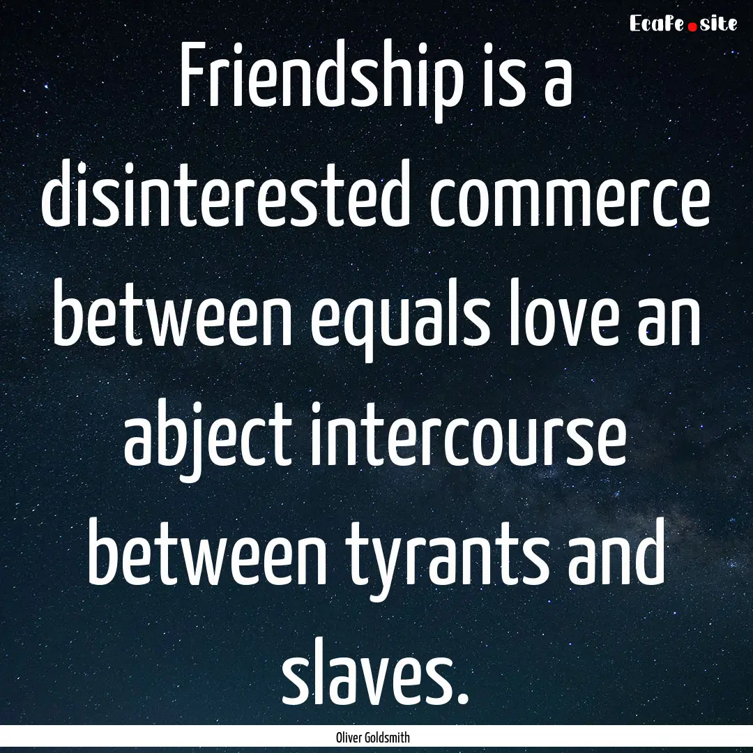 Friendship is a disinterested commerce between.... : Quote by Oliver Goldsmith